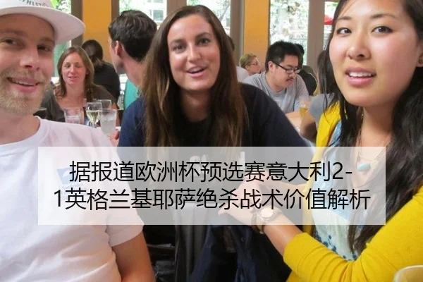 据报道欧洲杯预选赛意大利2-1英格兰基耶萨绝杀战术价值解析